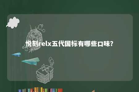 悦刻relx五代国标有哪些口味�？ 